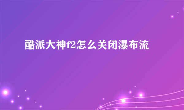酷派大神f2怎么关闭瀑布流