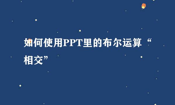 如何使用PPT里的布尔运算“相交”