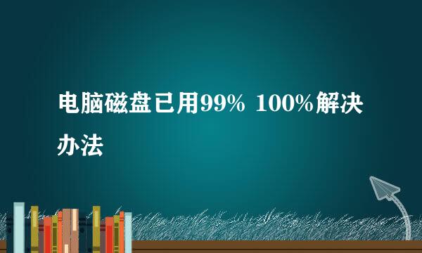 电脑磁盘已用99% 100%解决办法