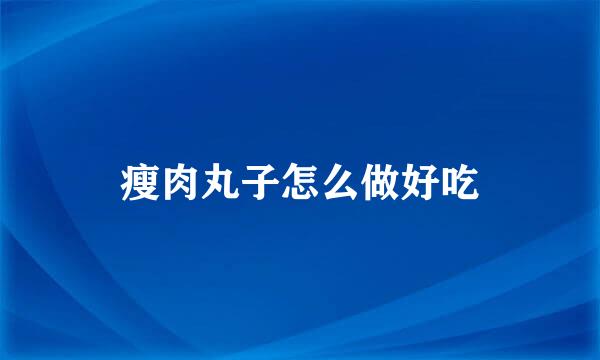 瘦肉丸子怎么做好吃