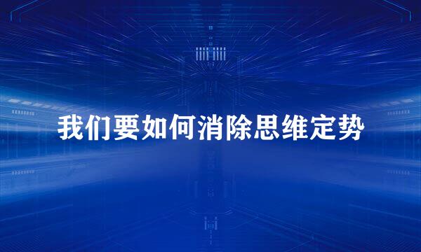 我们要如何消除思维定势
