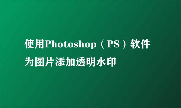 使用Photoshop（PS）软件为图片添加透明水印