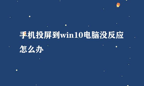 手机投屏到win10电脑没反应怎么办