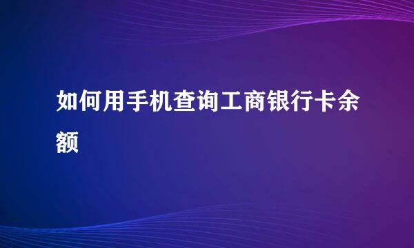 如何用手机查询工商银行卡余额