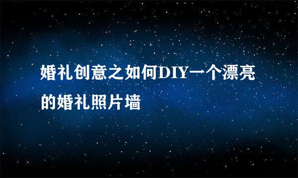 婚礼创意之如何DIY一个漂亮的婚礼照片墙