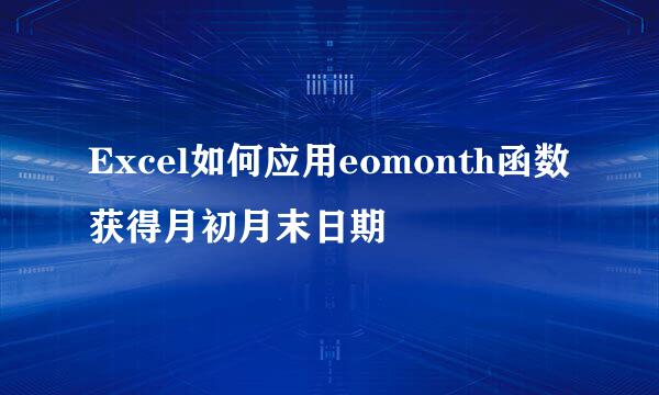 Excel如何应用eomonth函数获得月初月末日期