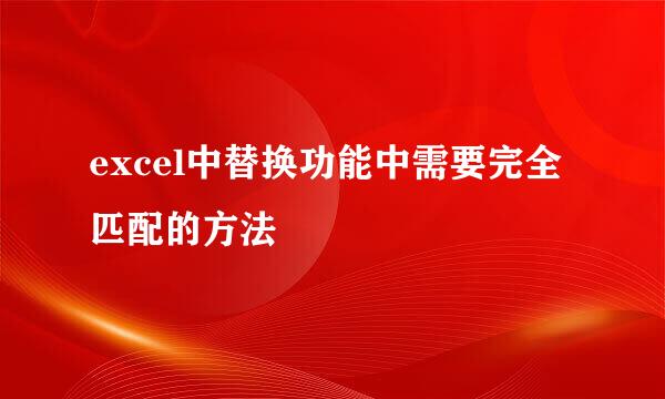 excel中替换功能中需要完全匹配的方法
