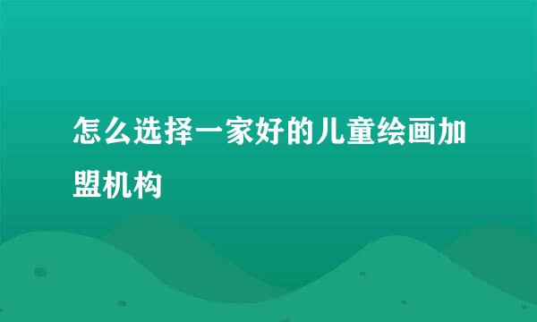 怎么选择一家好的儿童绘画加盟机构