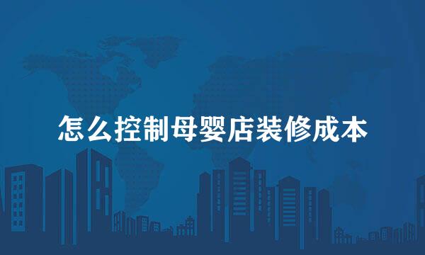 怎么控制母婴店装修成本