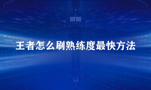 王者怎么刷熟练度最快方法