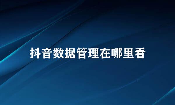 抖音数据管理在哪里看