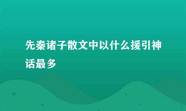 先秦诸子散文中以什么援引神话最多