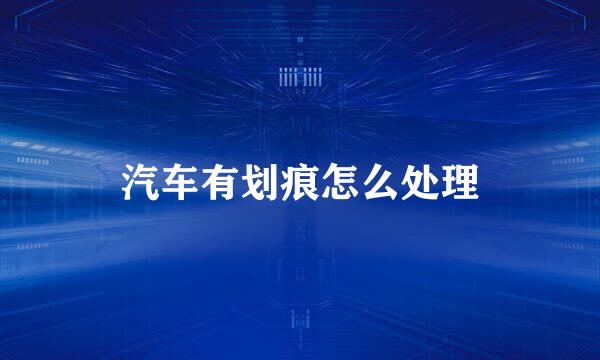 汽车有划痕怎么处理