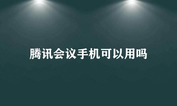 腾讯会议手机可以用吗