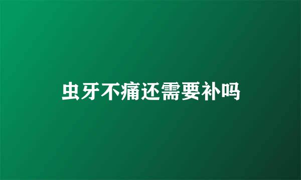 虫牙不痛还需要补吗