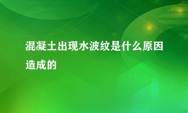 混凝土出现水波纹是什么原因造成的