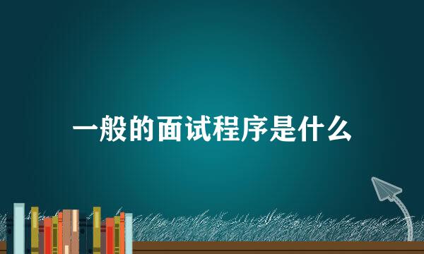 一般的面试程序是什么