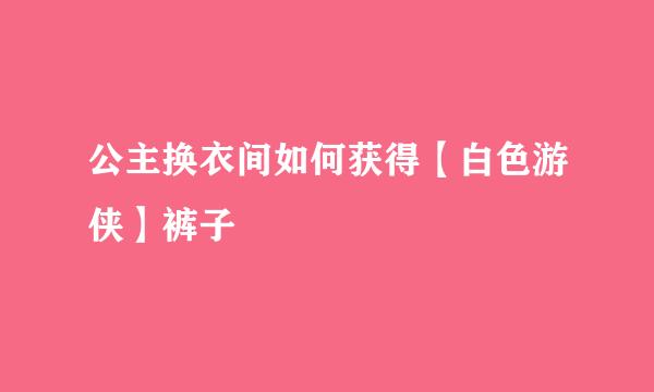公主换衣间如何获得【白色游侠】裤子