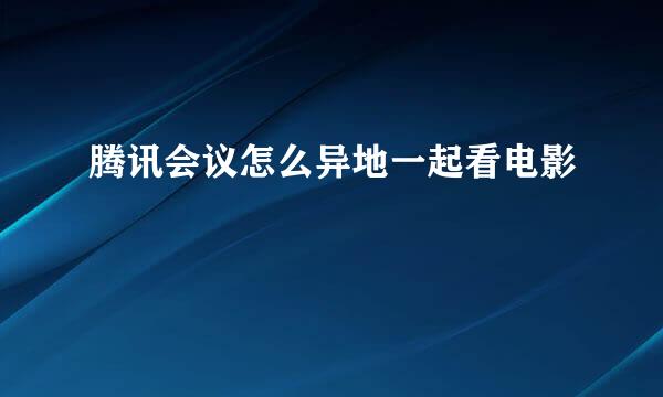 腾讯会议怎么异地一起看电影