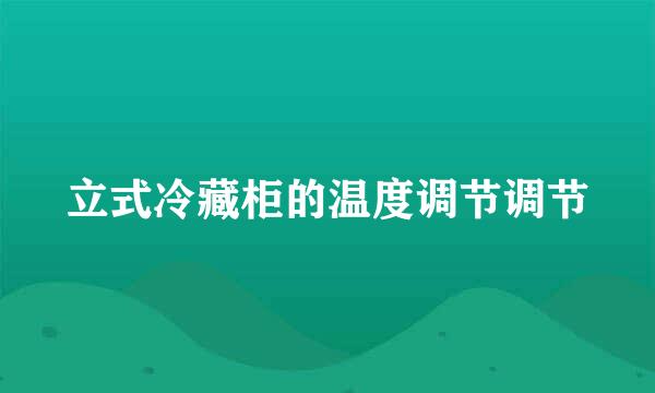 立式冷藏柜的温度调节调节
