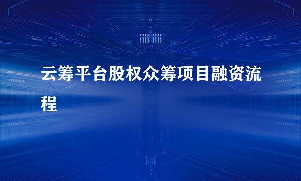 云筹平台股权众筹项目融资流程