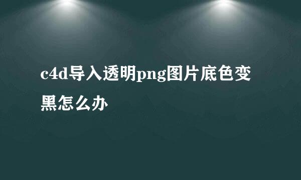 c4d导入透明png图片底色变黑怎么办