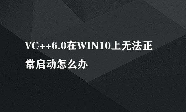 VC++6.0在WIN10上无法正常启动怎么办