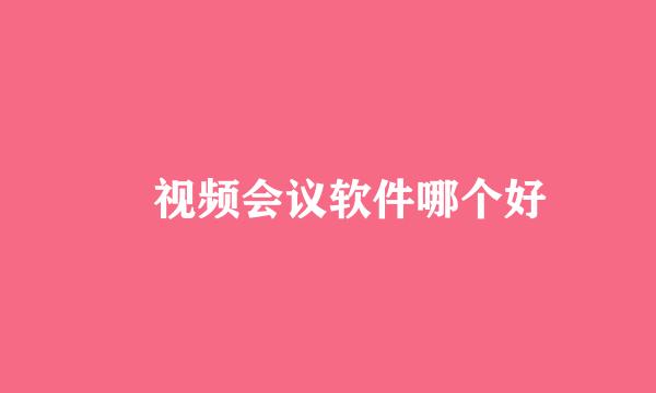 ​视频会议软件哪个好