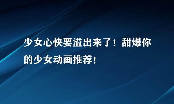 少女心快要溢出来了！甜爆你的少女动画推荐！