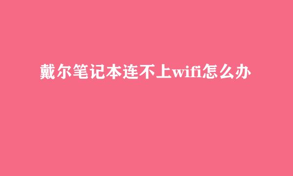 戴尔笔记本连不上wifi怎么办