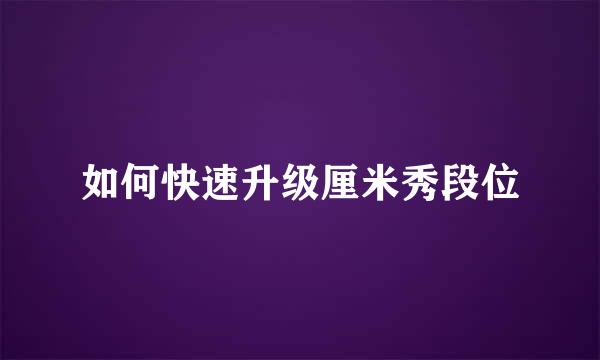 如何快速升级厘米秀段位