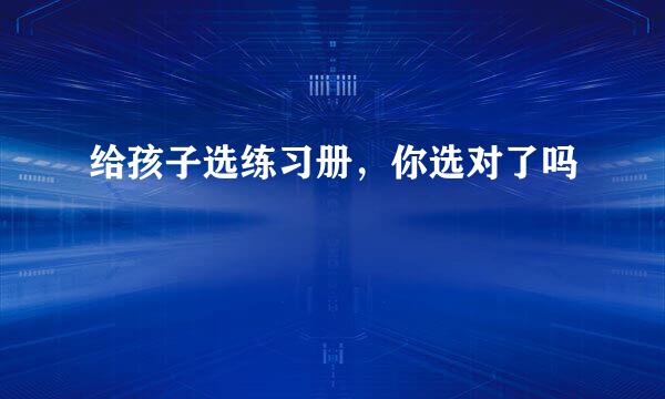 给孩子选练习册，你选对了吗