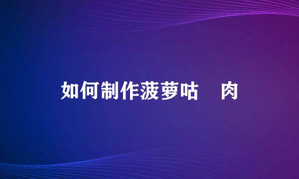 如何制作菠萝咕咾肉