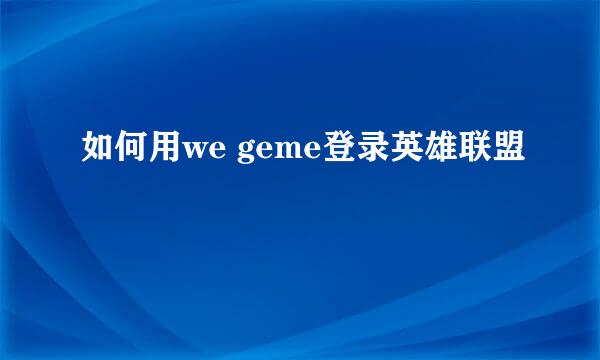 如何用we geme登录英雄联盟