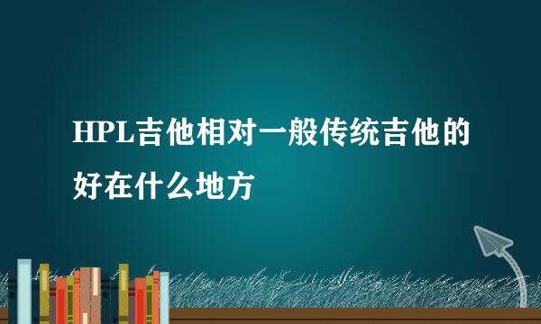 HPL吉他相对一般传统吉他的好在什么地方