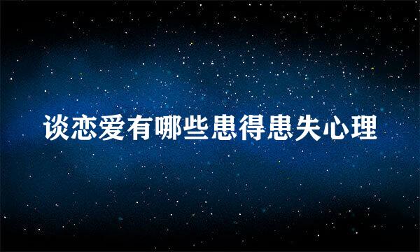 谈恋爱有哪些患得患失心理