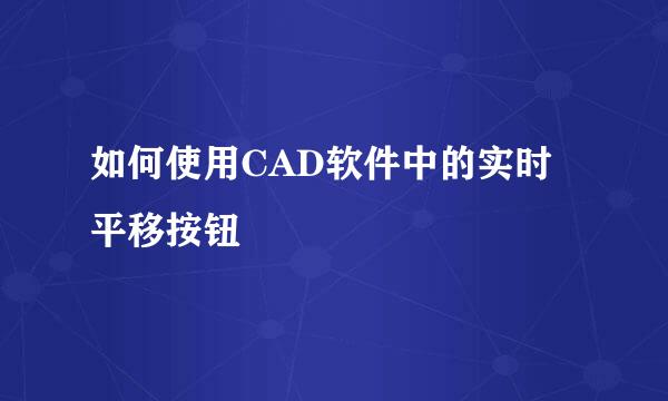 如何使用CAD软件中的实时平移按钮
