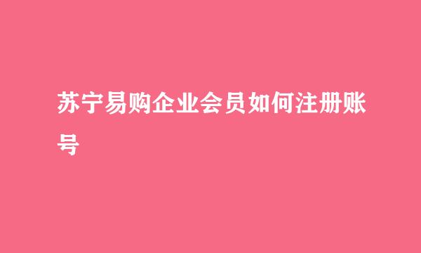 苏宁易购企业会员如何注册账号