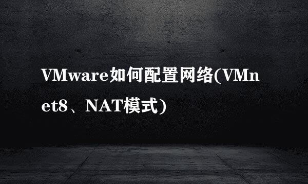 VMware如何配置网络(VMnet8、NAT模式)