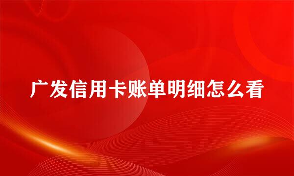 广发信用卡账单明细怎么看