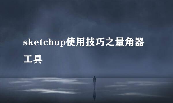 sketchup使用技巧之量角器工具
