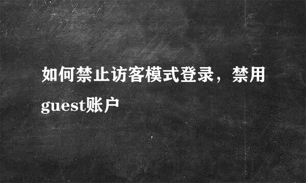 如何禁止访客模式登录，禁用guest账户