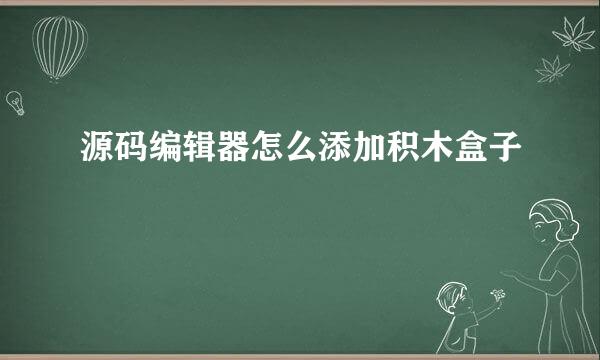 源码编辑器怎么添加积木盒子