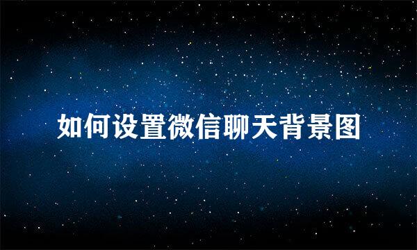 如何设置微信聊天背景图