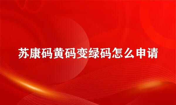 苏康码黄码变绿码怎么申请