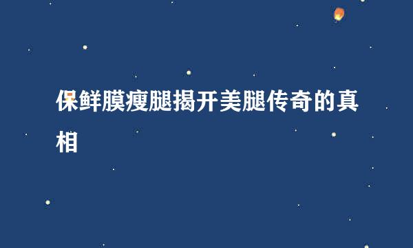保鲜膜瘦腿揭开美腿传奇的真相