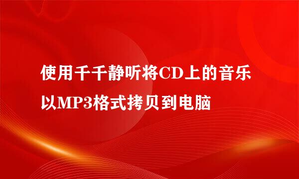 使用千千静听将CD上的音乐以MP3格式拷贝到电脑
