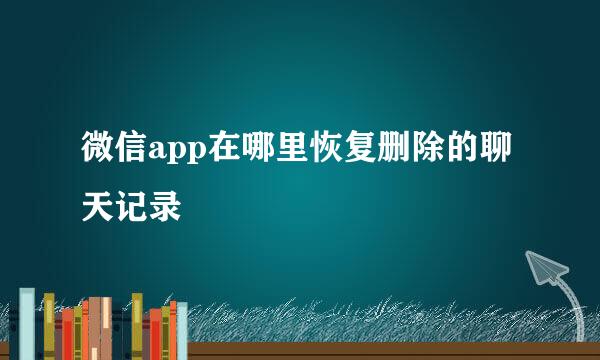 微信app在哪里恢复删除的聊天记录