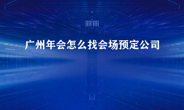 广州年会怎么找会场预定公司