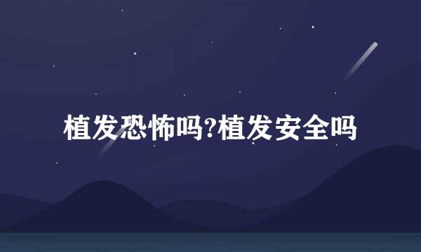 植发恐怖吗?植发安全吗